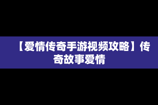 【爱情传奇手游视频攻略】传奇故事爱情