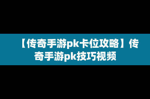 【传奇手游pk卡位攻略】传奇手游pk技巧视频