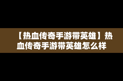 【热血传奇手游带英雄】热血传奇手游带英雄怎么样