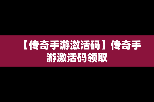 【传奇手游激活码】传奇手游激活码领取