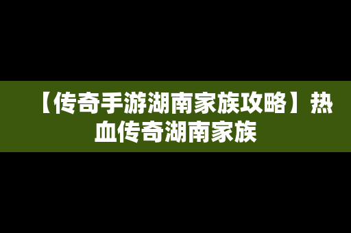 【传奇手游湖南家族攻略】热血传奇湖南家族