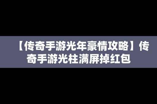 【传奇手游光年豪情攻略】传奇手游光柱满屏掉红包