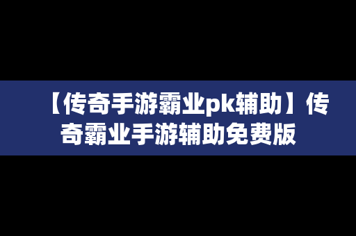 【传奇手游霸业pk辅助】传奇霸业手游辅助免费版