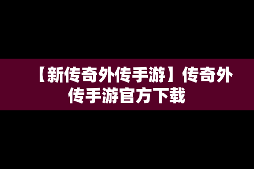 【新传奇外传手游】传奇外传手游官方下载