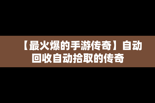 【最火爆的手游传奇】自动回收自动拾取的传奇