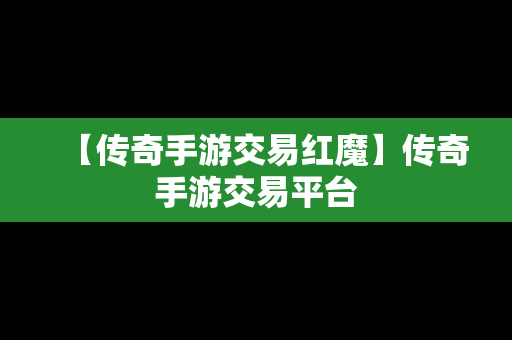 【传奇手游交易红魔】传奇手游交易平台