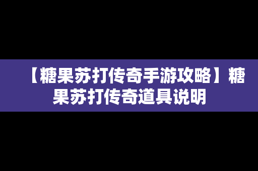 【糖果苏打传奇手游攻略】糖果苏打传奇道具说明