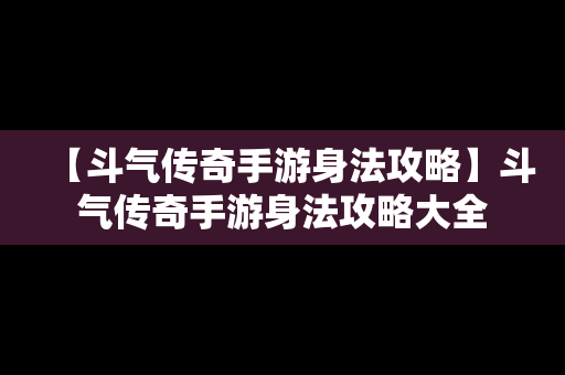 【斗气传奇手游身法攻略】斗气传奇手游身法攻略大全