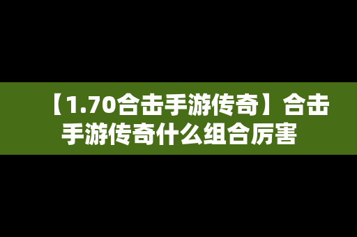 【1.70合击手游传奇】合击手游传奇什么组合厉害