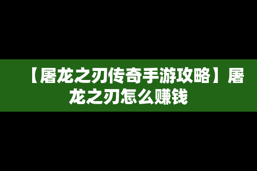 【屠龙之刃传奇手游攻略】屠龙之刃怎么赚钱