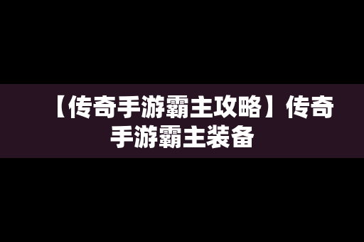 【传奇手游霸主攻略】传奇手游霸主装备