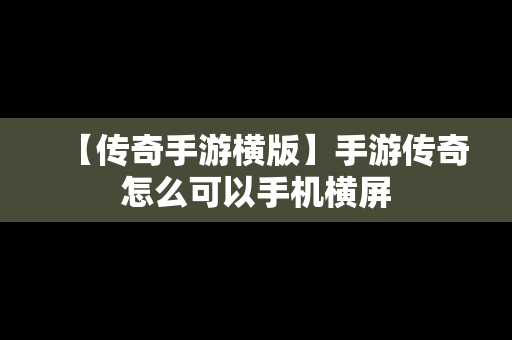 【传奇手游横版】手游传奇怎么可以手机横屏