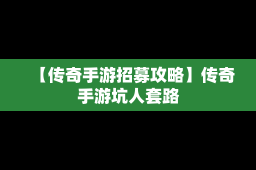 【传奇手游招募攻略】传奇手游坑人套路