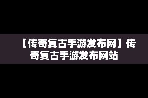 【传奇复古手游发布网】传奇复古手游发布网站