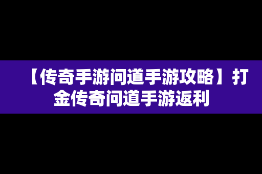 【传奇手游问道手游攻略】打金传奇问道手游返利