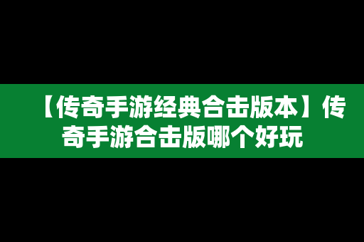 【传奇手游经典合击版本】传奇手游合击版哪个好玩