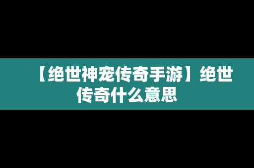 【绝世神宠传奇手游】绝世传奇什么意思