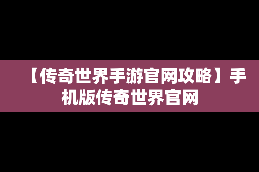 【传奇世界手游官网攻略】手机版传奇世界官网