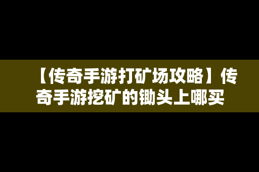 【传奇手游打矿场攻略】传奇手游挖矿的锄头上哪买