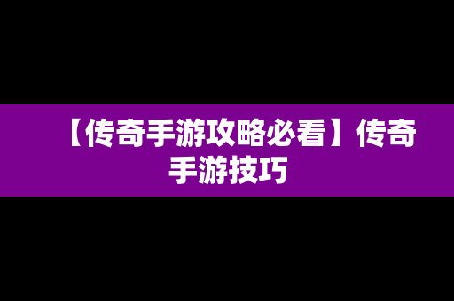 【传奇手游攻略必看】传奇手游技巧