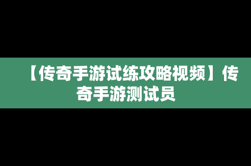 【传奇手游试练攻略视频】传奇手游测试员