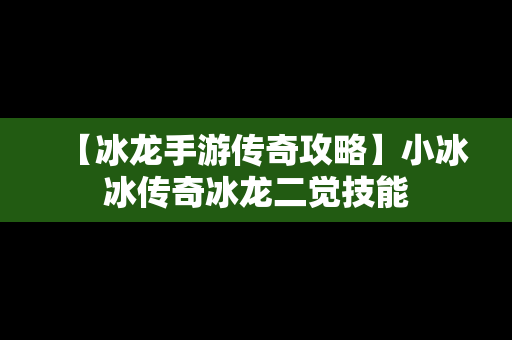 【冰龙手游传奇攻略】小冰冰传奇冰龙二觉技能