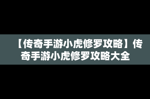 【传奇手游小虎修罗攻略】传奇手游小虎修罗攻略大全