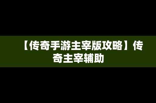 【传奇手游主宰版攻略】传奇主宰辅助