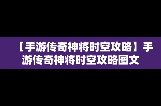 【手游传奇神将时空攻略】手游传奇神将时空攻略图文