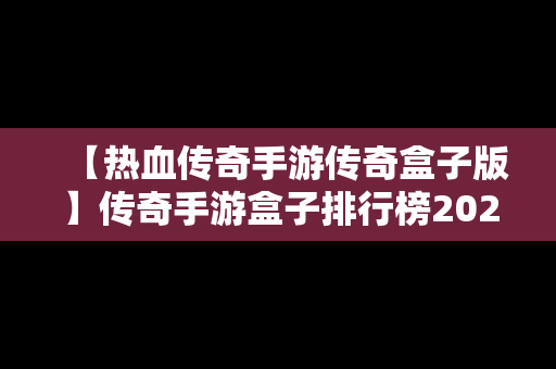 【热血传奇手游传奇盒子版】传奇手游盒子排行榜2021前十名