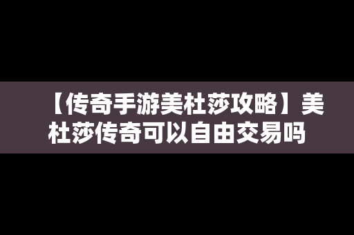 【传奇手游美杜莎攻略】美杜莎传奇可以自由交易吗