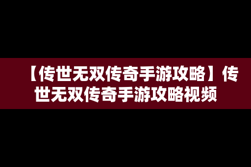 【传世无双传奇手游攻略】传世无双传奇手游攻略视频