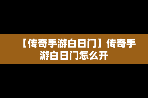 【传奇手游白日门】传奇手游白日门怎么开