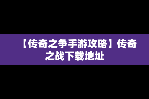 【传奇之争手游攻略】传奇之战下载地址