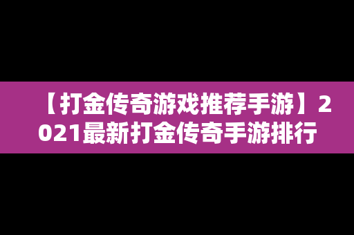 【打金传奇游戏推荐手游】2021最新打金传奇手游排行榜