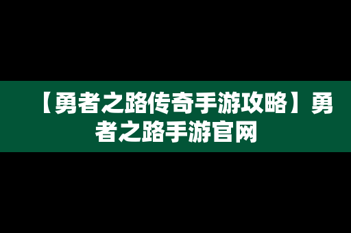 【勇者之路传奇手游攻略】勇者之路手游官网