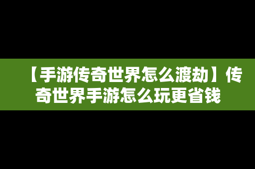 【手游传奇世界怎么渡劫】传奇世界手游怎么玩更省钱