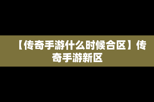 【传奇手游什么时候合区】传奇手游新区