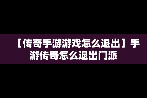 【传奇手游游戏怎么退出】手游传奇怎么退出门派