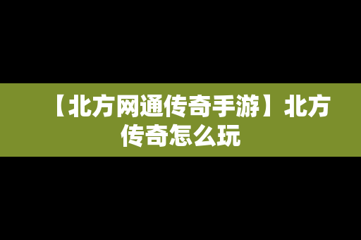 【北方网通传奇手游】北方传奇怎么玩