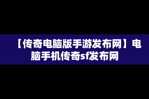 【传奇电脑版手游发布网】电脑手机传奇sf发布网