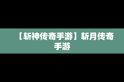 【斩神传奇手游】斩月传奇手游