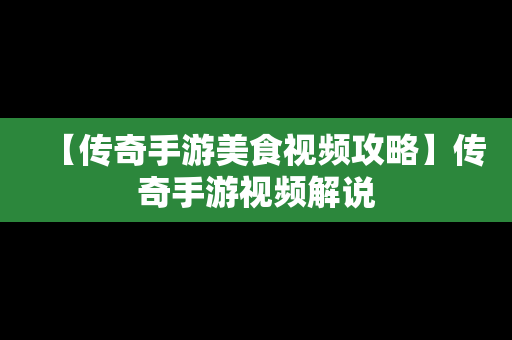 【传奇手游美食视频攻略】传奇手游视频解说