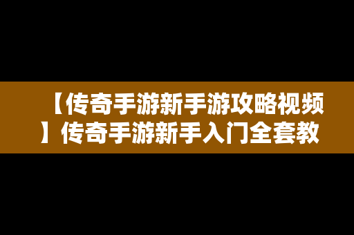 【传奇手游新手游攻略视频】传奇手游新手入门全套教程