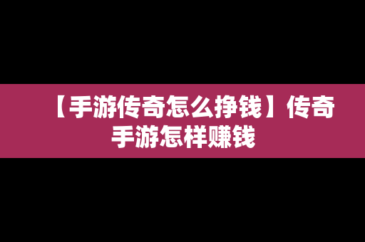 【手游传奇怎么挣钱】传奇手游怎样赚钱