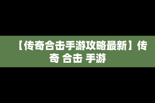 【传奇合击手游攻略最新】传奇 合击 手游