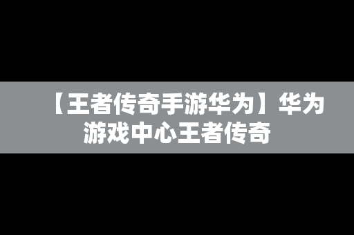 【王者传奇手游华为】华为游戏中心王者传奇