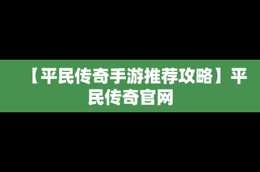 【平民传奇手游推荐攻略】平民传奇官网