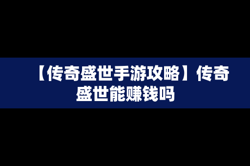 【传奇盛世手游攻略】传奇盛世能赚钱吗