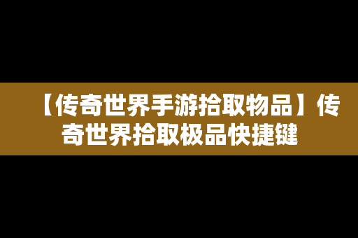 【传奇世界手游拾取物品】传奇世界拾取极品快捷键